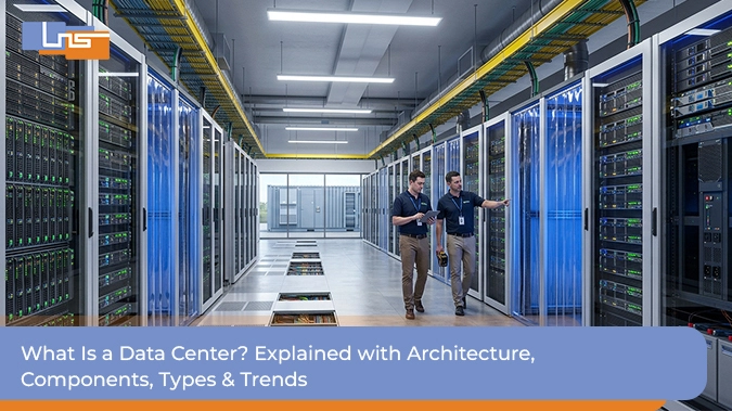 What Is a Data Center? Explained with Architecture, Components, Types & Trends
